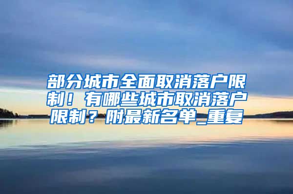 部分城市全面取消落户限制！有哪些城市取消落户限制？附最新名单_重复