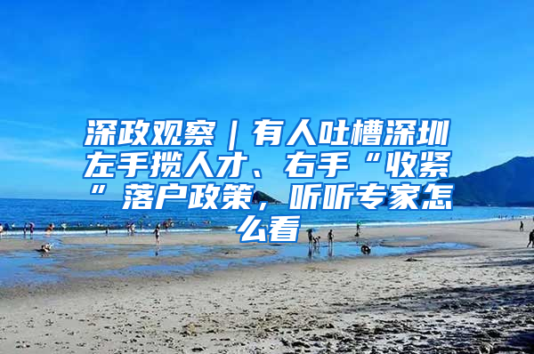 深政观察｜有人吐槽深圳左手揽人才、右手“收紧”落户政策，听听专家怎么看