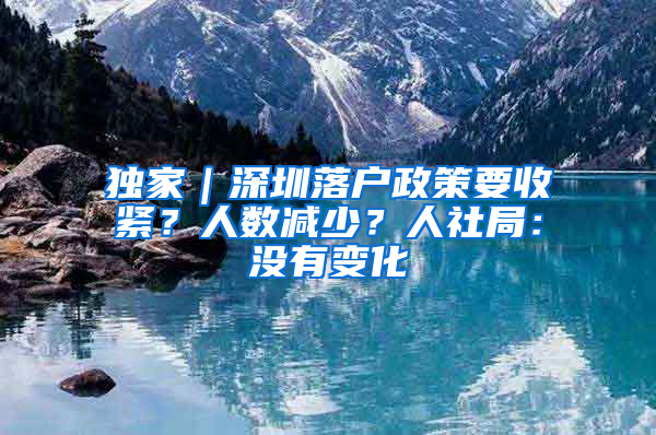 独家｜深圳落户政策要收紧？人数减少？人社局：没有变化