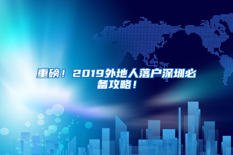 重磅！2019外地人落户深圳必备攻略！