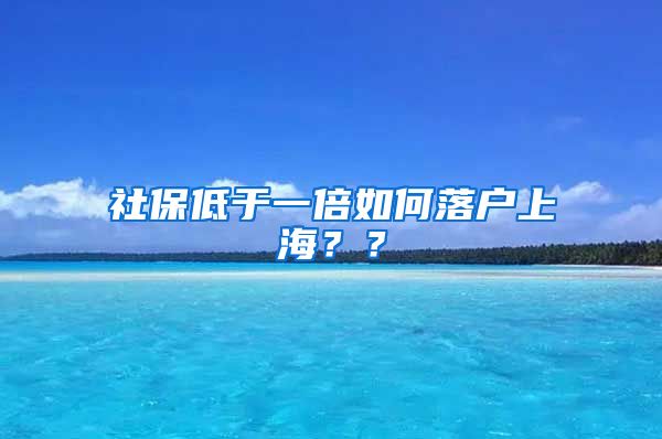 社保低于一倍如何落户上海？？