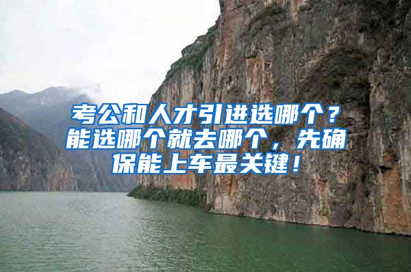 考公和人才引进选哪个？能选哪个就去哪个，先确保能上车最关键！