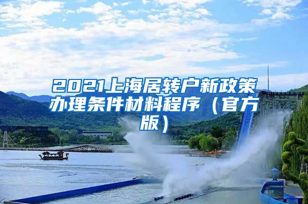 2021上海居转户新政策办理条件材料程序（官方版）