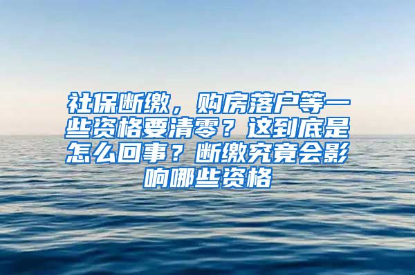 社保断缴，购房落户等一些资格要清零？这到底是怎么回事？断缴究竟会影响哪些资格