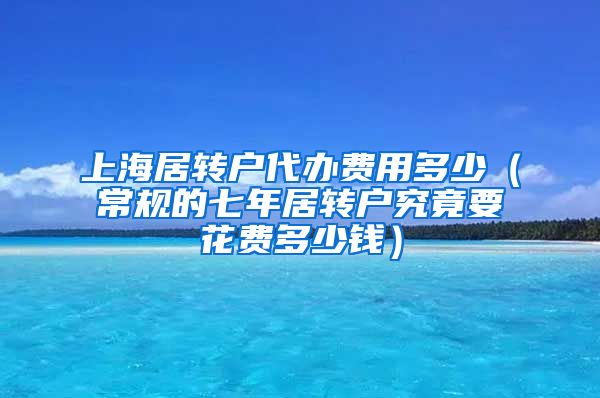 上海居转户代办费用多少（常规的七年居转户究竟要花费多少钱）