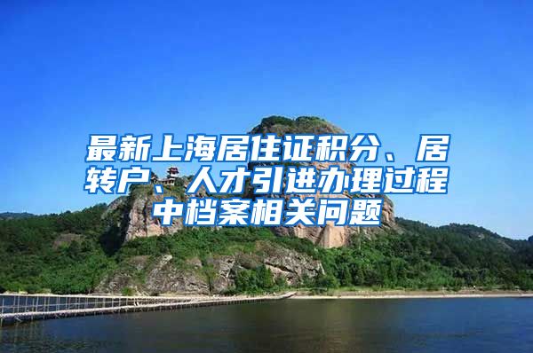 最新上海居住证积分、居转户、人才引进办理过程中档案相关问题