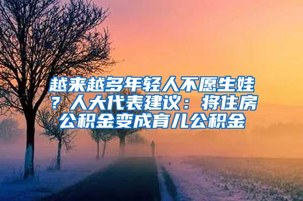 越来越多年轻人不愿生娃？人大代表建议：将住房公积金变成育儿公积金