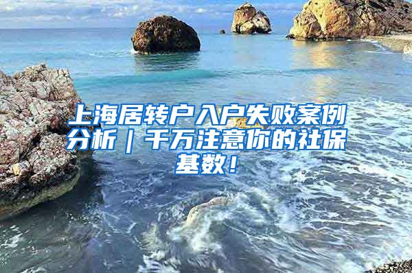 上海居转户入户失败案例分析｜千万注意你的社保基数！