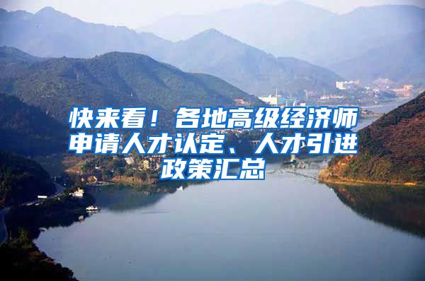 快来看！各地高级经济师申请人才认定、人才引进政策汇总