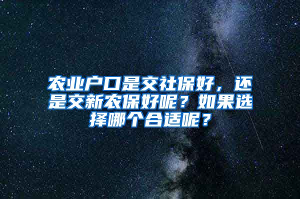 农业户口是交社保好，还是交新农保好呢？如果选择哪个合适呢？