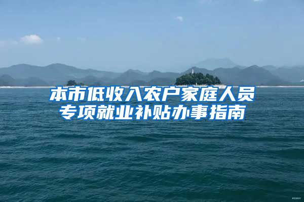 本市低收入农户家庭人员专项就业补贴办事指南