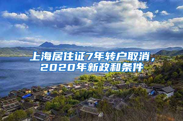 上海居住证7年转户取消，2020年新政和条件