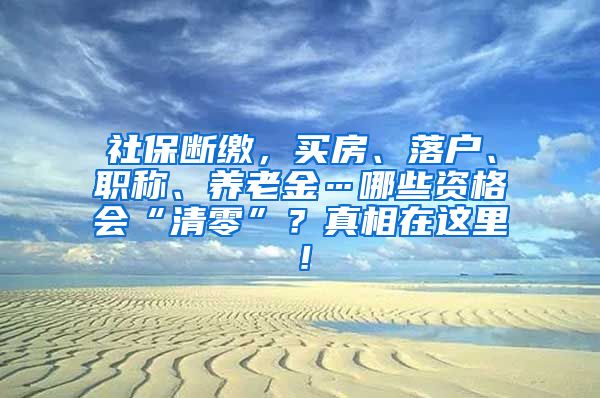 社保断缴，买房、落户、职称、养老金…哪些资格会“清零”？真相在这里！