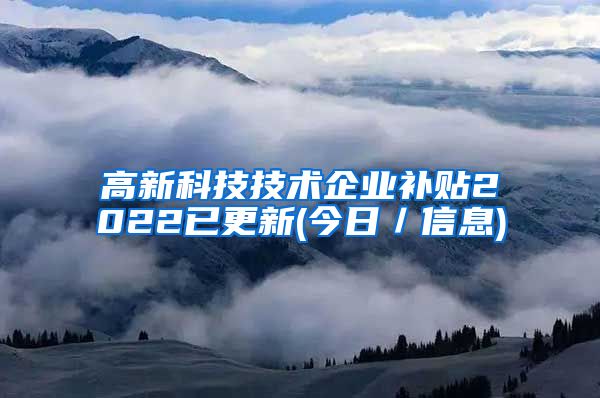 高新科技技术企业补贴2022已更新(今日／信息)