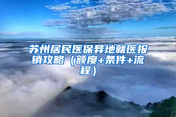 苏州居民医保异地就医报销攻略（额度+条件+流程）