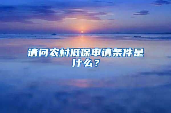 请问农村低保申请条件是什么？