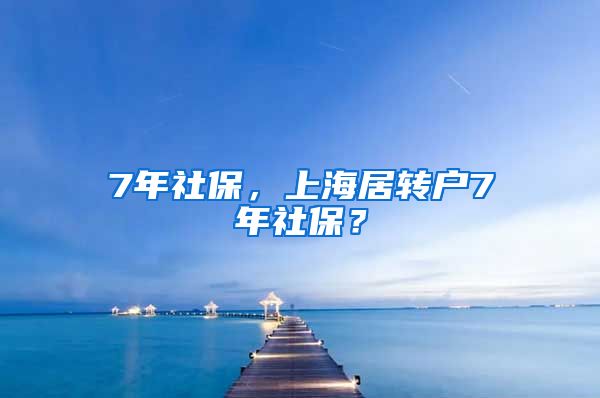 7年社保，上海居转户7年社保？