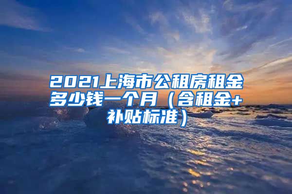 2021上海市公租房租金多少钱一个月（含租金+补贴标准）