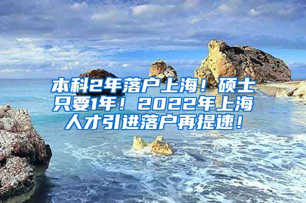 本科2年落户上海！硕士只要1年！2022年上海人才引进落户再提速！