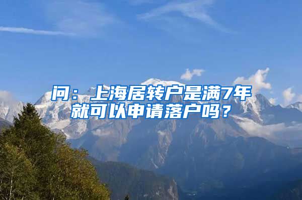 问：上海居转户是满7年就可以申请落户吗？