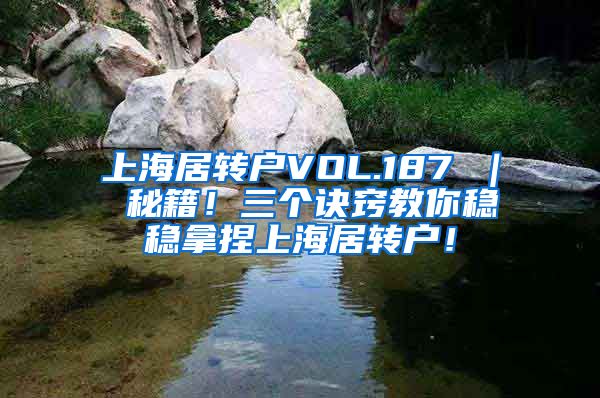 上海居转户VOL.187 ｜ 秘籍！三个诀窍教你稳稳拿捏上海居转户！