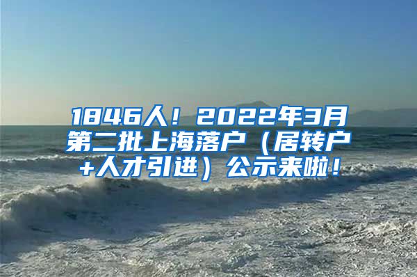 1846人！2022年3月第二批上海落户（居转户+人才引进）公示来啦！