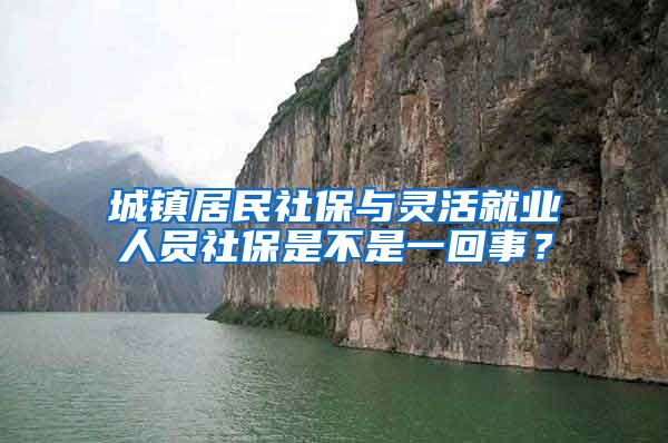 城镇居民社保与灵活就业人员社保是不是一回事？