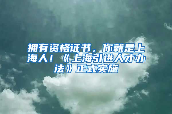 拥有资格证书，你就是上海人！《上海引进人才办法》正式实施