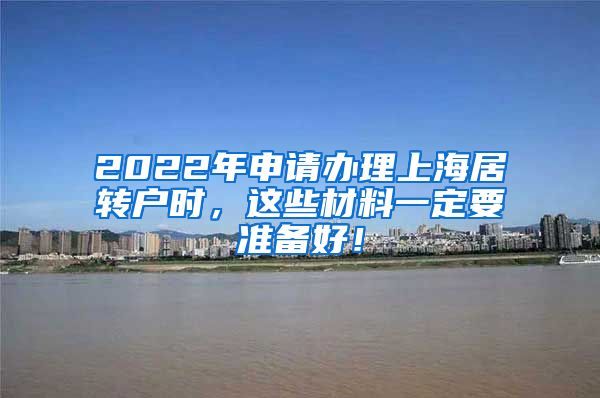 2022年申请办理上海居转户时，这些材料一定要准备好！