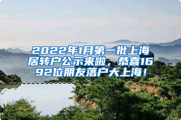 2022年1月第一批上海居转户公示来啦，恭喜1692位朋友落户大上海！