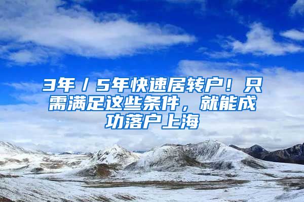 3年／5年快速居转户！只需满足这些条件，就能成功落户上海