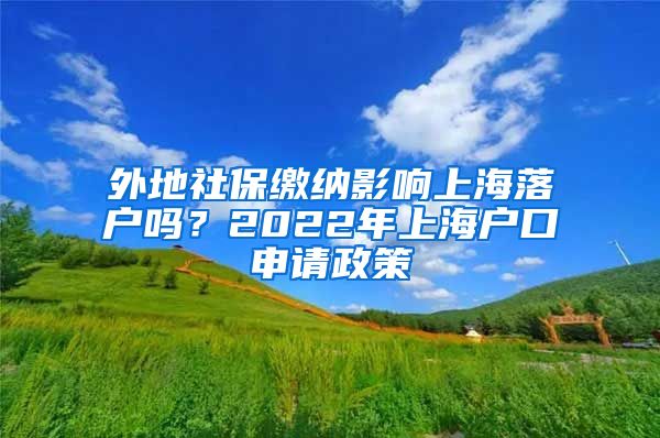 外地社保缴纳影响上海落户吗？2022年上海户口申请政策