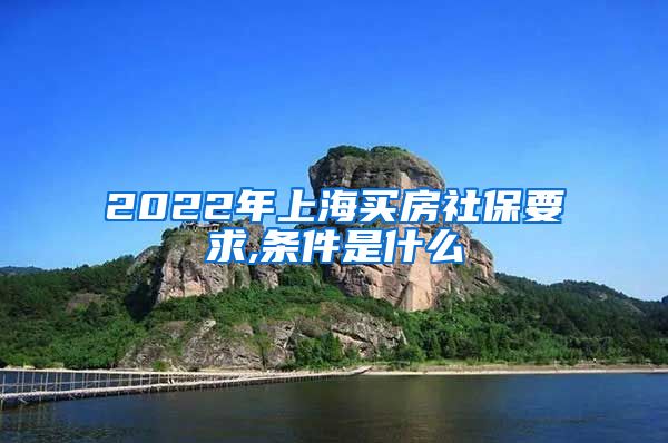 2022年上海买房社保要求,条件是什么