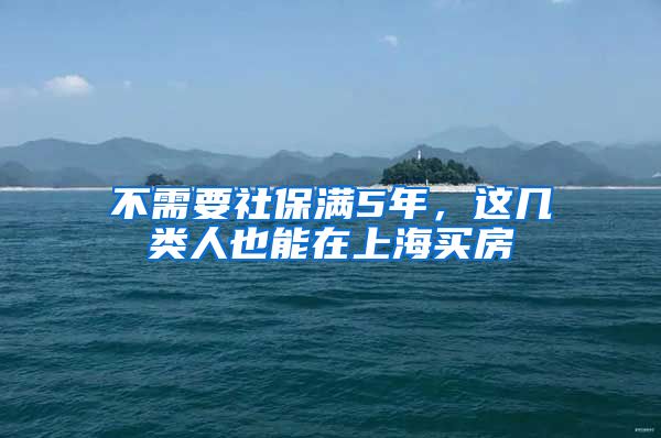 不需要社保满5年，这几类人也能在上海买房