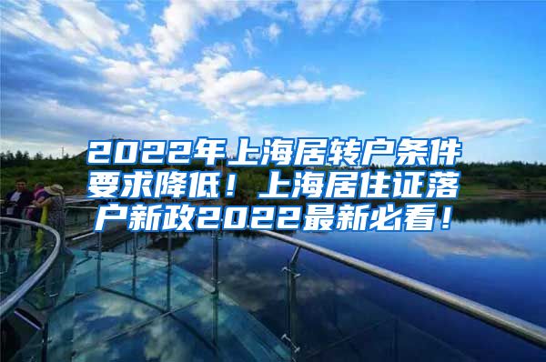 2022年上海居转户条件要求降低！上海居住证落户新政2022最新必看！