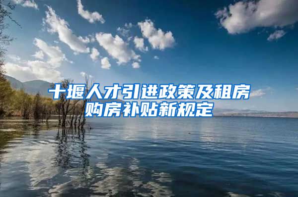 十堰人才引进政策及租房购房补贴新规定