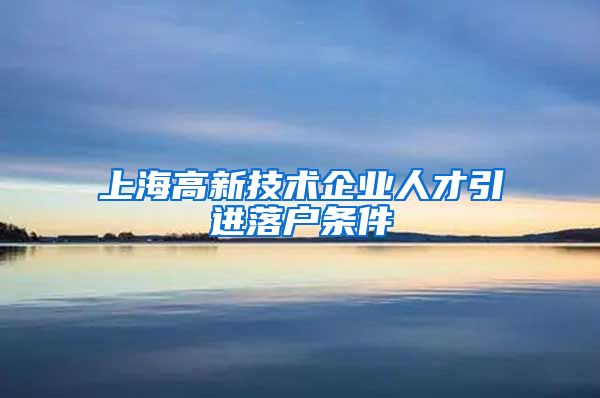 上海高新技术企业人才引进落户条件