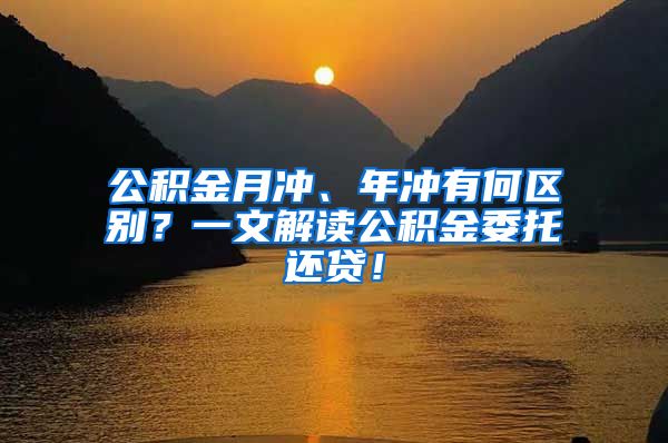 公积金月冲、年冲有何区别？一文解读公积金委托还贷！