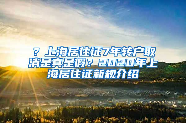 ？上海居住证7年转户取消是真是假？2020年上海居住证新规介绍