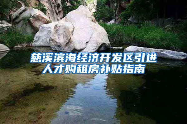 慈溪滨海经济开发区引进人才购租房补贴指南