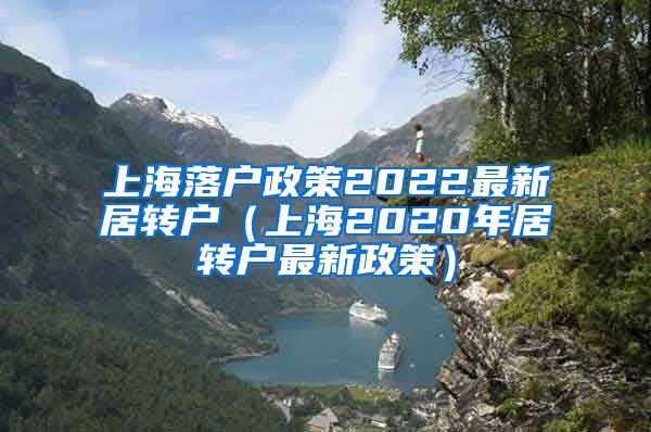 上海落户政策2022最新居转户（上海2020年居转户最新政策）