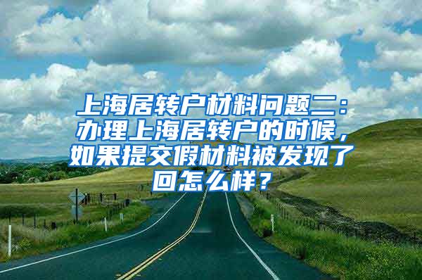 上海居转户材料问题二：办理上海居转户的时候，如果提交假材料被发现了回怎么样？