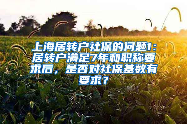 上海居转户社保的问题1：居转户满足7年和职称要求后，是否对社保基数有要求？