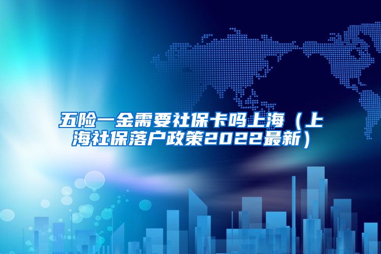 五险一金需要社保卡吗上海（上海社保落户政策2022最新）