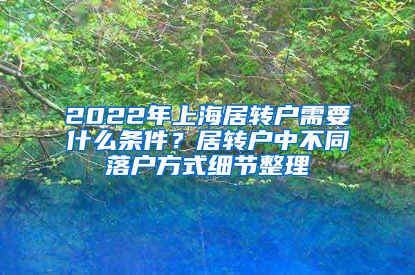 2022年上海居转户需要什么条件？居转户中不同落户方式细节整理