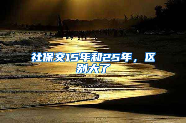 社保交15年和25年，区别大了