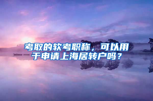 考取的软考职称，可以用于申请上海居转户吗？