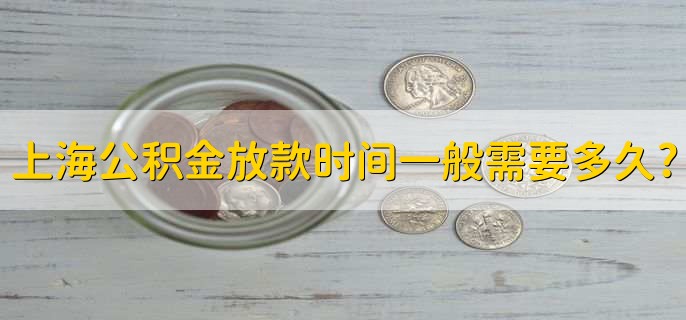 上海公积金放款时间一般需要多久，一般10个工作日