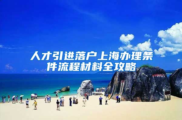 人才引进落户上海办理条件流程材料全攻略