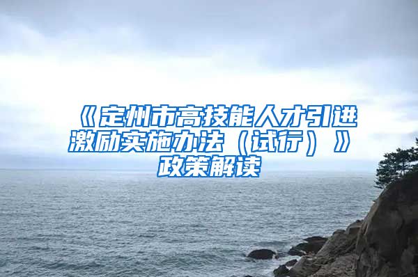 《定州市高技能人才引进激励实施办法（试行）》政策解读